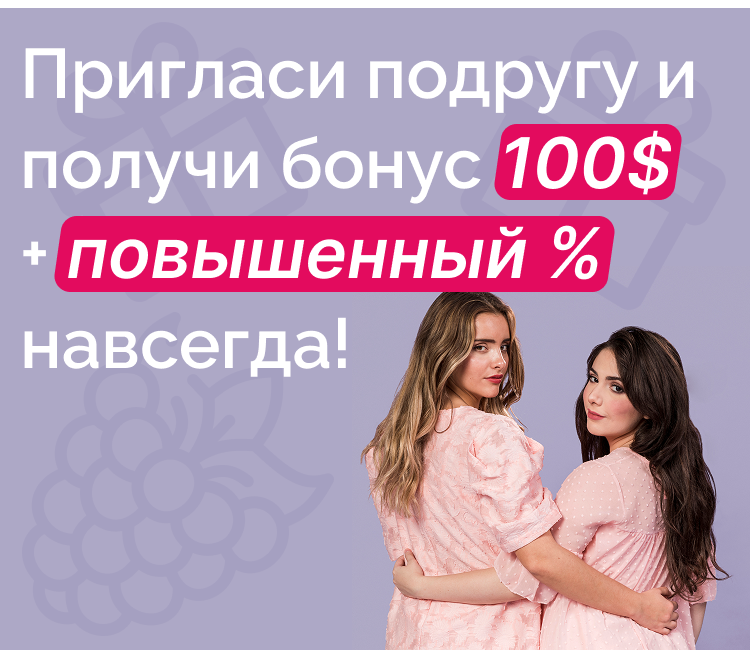 Пригласи подругу и получи бонус 100 долларов + повышенный процент навсегда!